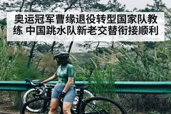 奥运冠军曹缘退役转型国家队教练 中国跳水队新老交替衔接顺利