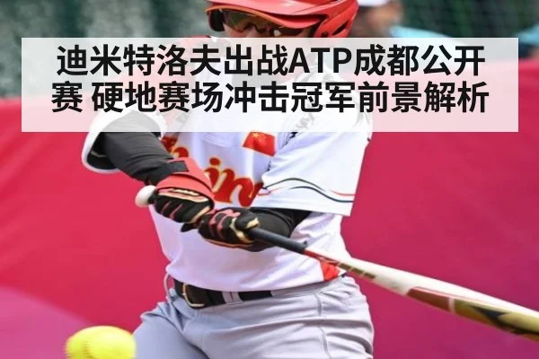 迪米特洛夫出战ATP成都公开赛 硬地赛场冲击冠军前景解析